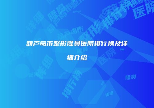 葫芦岛市整形隆鼻医院排行榜及详细介绍