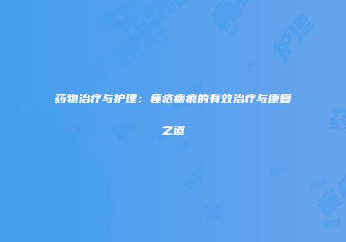 药物治疗与护理：痤疮瘢痕的有效治疗与康复之道