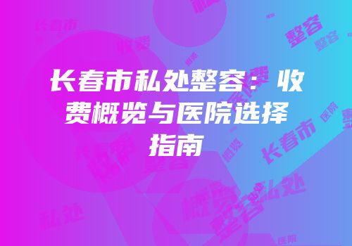 长春市私处整容：收费概览与医院选择指南