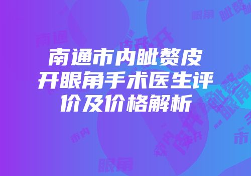 南通市内眦赘皮开眼角手术医生评价及价格解析