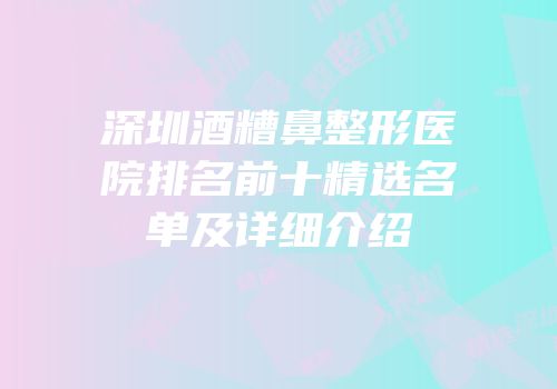 深圳酒糟鼻整形医院排名前十精选名单及详细介绍