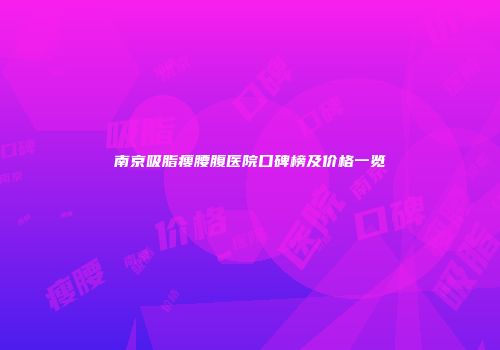 南京吸脂瘦腰腹医院口碑榜及价格一览