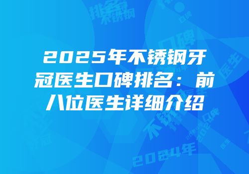2025年不锈钢牙冠医生口碑排名：前八位医生详细介绍