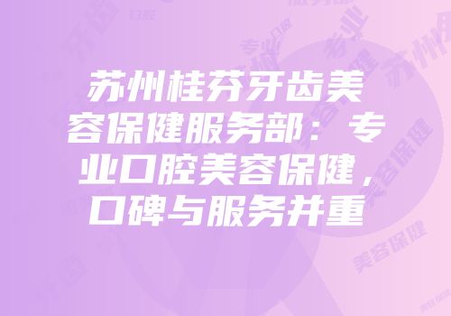 苏州桂芬牙齿美容保健服务部：专业口腔美容保健，口碑与服务并重