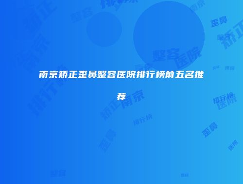 南京矫正歪鼻整容医院排行榜前五名推荐