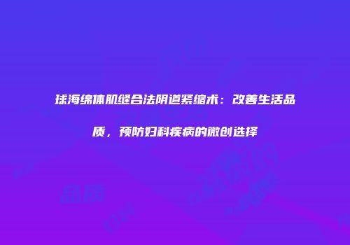 球海绵体肌缝合法阴道紧缩术：改善生活品质，预防妇科疾病的微创选择