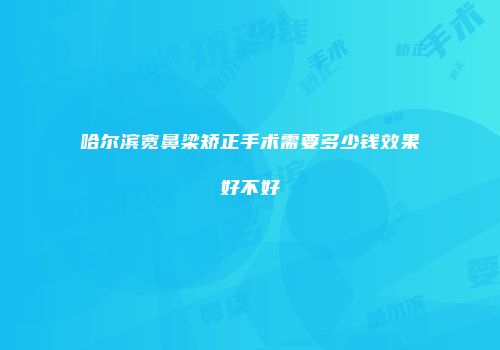 哈尔滨宽鼻梁矫正手术需要多少钱效果好不好