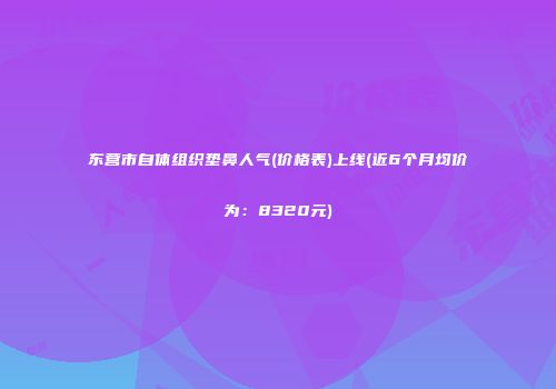 东营市自体组织垫鼻人气(价格表)上线(近6个月均价为：8320元)