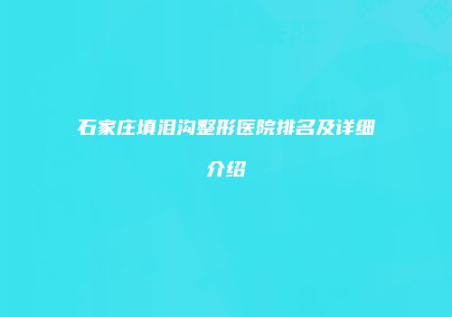 石家庄填泪沟整形医院排名及详细介绍