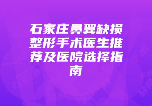 石家庄鼻翼缺损整形手术医生推荐及医院选择指南