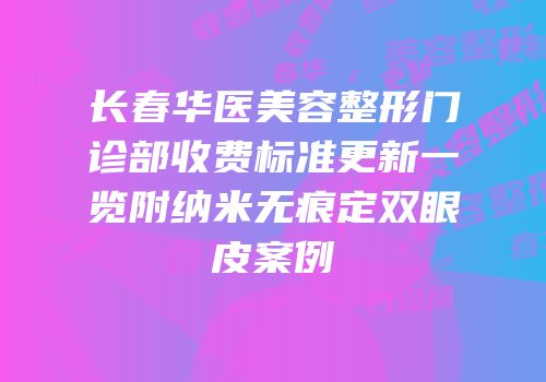 长春华医美容整形门诊部收费标准更新一览附纳米无痕定双眼皮案例