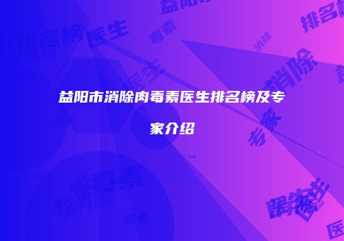 益阳市消除肉毒素医生排名榜及专家介绍