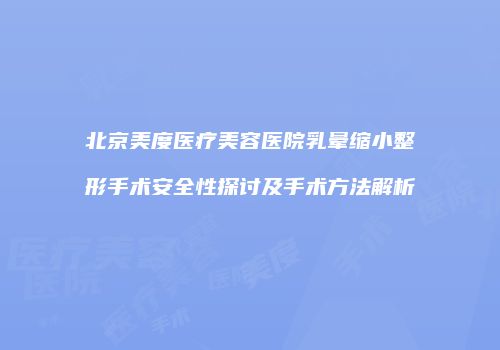 北京美度医疗美容医院乳晕缩小整形手术安全性探讨及手术方法解析