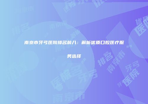 南京市牙弓医院排名前八：解析优质口腔医疗服务选择