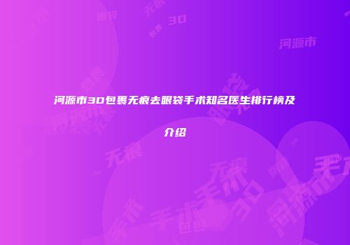 河源市3D包裹无痕去眼袋手术知名医生排行榜及介绍