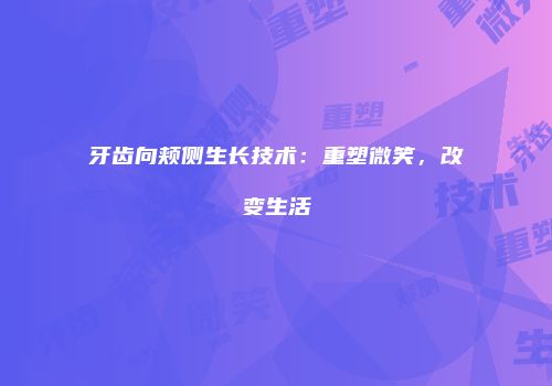 牙齿向颊侧生长技术：重塑微笑，改变生活