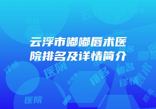 云浮市嘟嘟唇术医院排名及详情简介