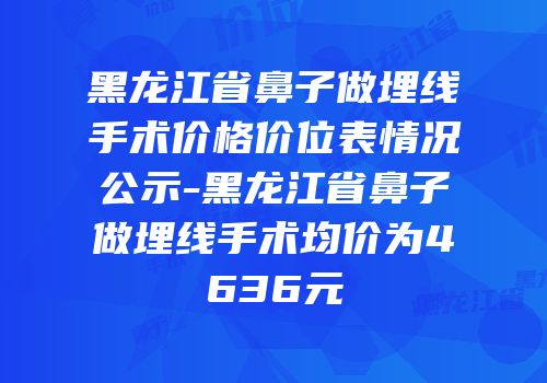 黑龙江省鼻子做埋线手术价格价位表情况公示-黑龙江省鼻子做埋线手术均价为4636元