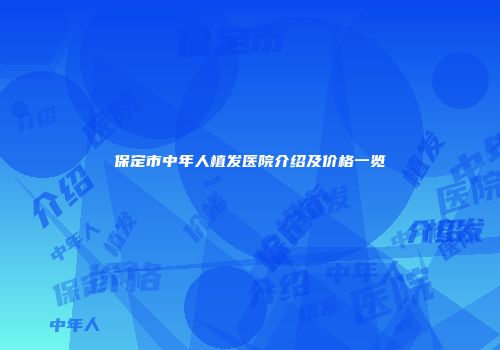 保定市中年人植发医院介绍及价格一览