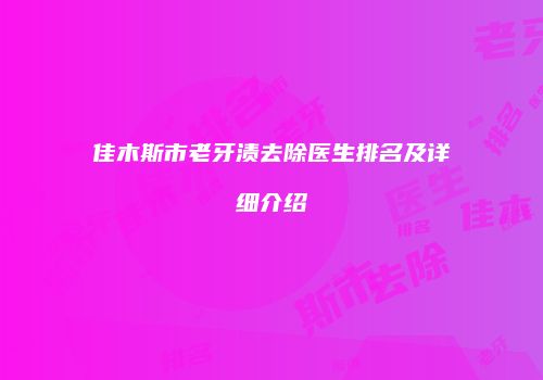 佳木斯市老牙渍去除医生排名及详细介绍