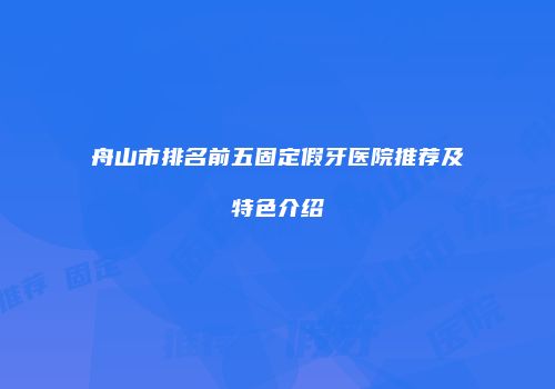 舟山市排名前五固定假牙医院推荐及特色介绍