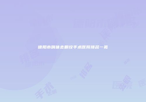 德阳市嗨体去眼纹手术医院排名一览