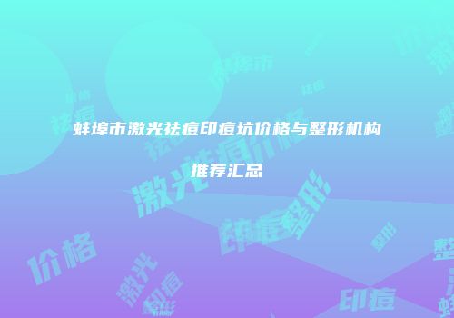 蚌埠市激光祛痘印痘坑价格与整形机构推荐汇总