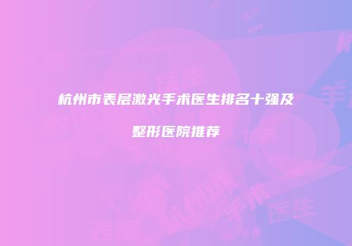 杭州市表层激光手术医生排名十强及整形医院推荐