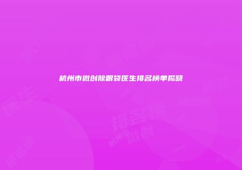 杭州市微创除眼袋医生排名榜单揭晓