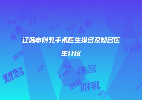 辽源市附乳手术医生排名及知名医生介绍