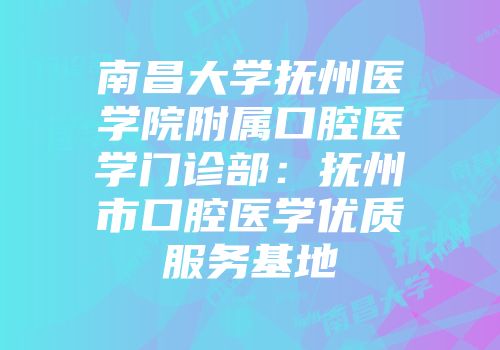 南昌大学抚州医学院附属口腔医学门诊部：抚州市口腔医学优质服务基地