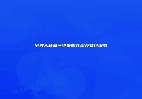 宁波大蒜鼻三甲医院介绍及特色服务