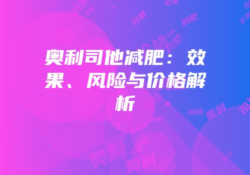 奥利司他减肥：效果、风险与价格解析
