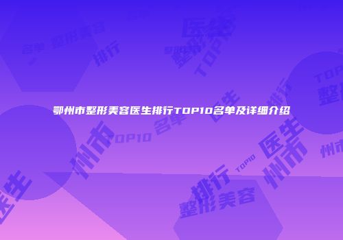 鄂州市整形美容医生排行TOP10名单及详细介绍