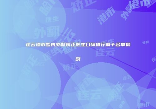 连云港市睑内外翻矫正医生口碑排行前十名单揭晓