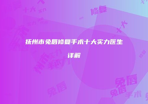 抚州市兔唇修复手术十大实力医生详解