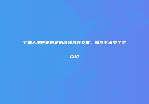了解大腿吸脂减肥的风险与并发症，确保手术安全与成功