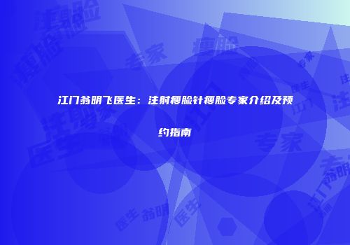 江门翁明飞医生：注射瘦脸针瘦脸专家介绍及预约指南