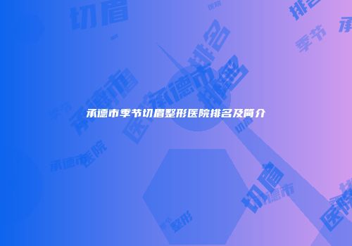 承德市季节切眉整形医院排名及简介
