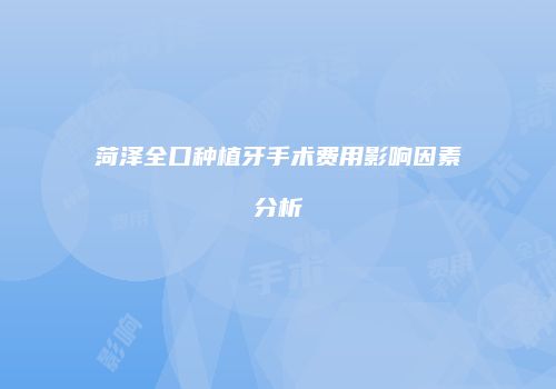 菏泽全口种植牙手术费用影响因素分析