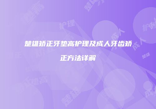 楚雄矫正牙垫高护理及成人牙齿矫正方法详解