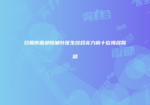 日照市面部除皱针医生综合实力前十位排名揭晓
