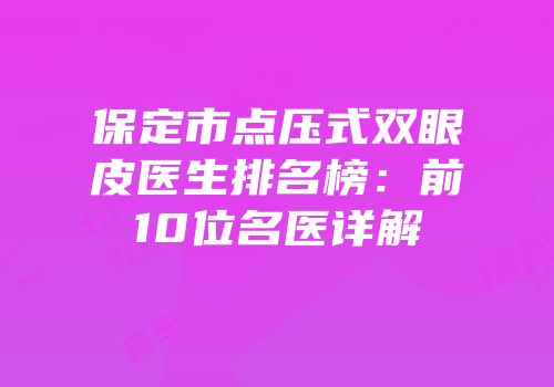 保定市点压式双眼皮医生排名榜：前10位名医详解