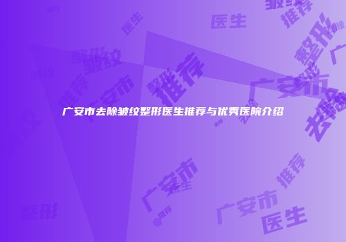 广安市去除皱纹整形医生推荐与优秀医院介绍