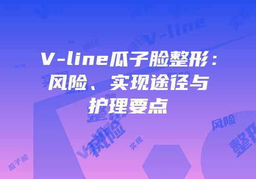 V-line瓜子脸整形：风险、实现途径与护理要点