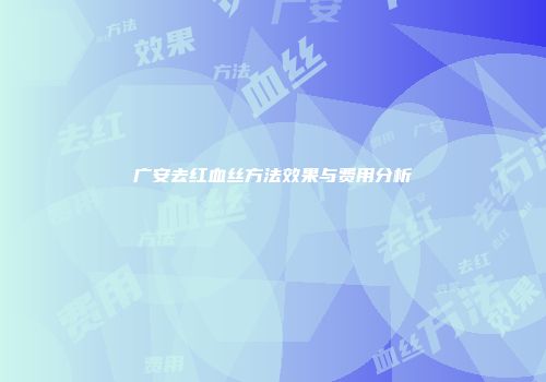 广安去红血丝方法效果与费用分析