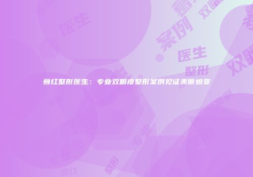 葛红整形医生：专业双眼皮整形案例见证美丽蜕变