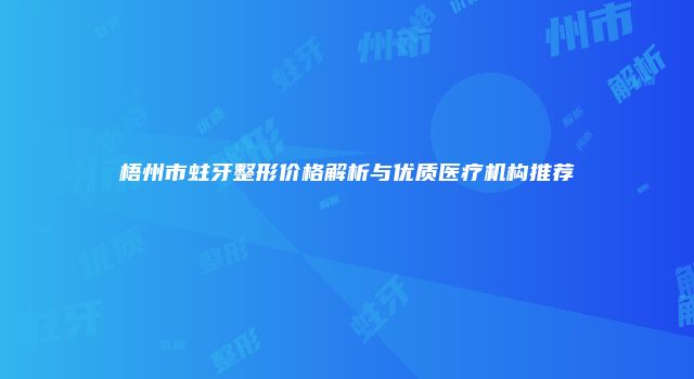梧州市蛀牙整形价格解析与优质医疗机构推荐