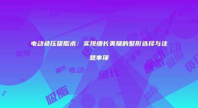 电动负压吸脂术：实现细长美腿的整形选择与注意事项