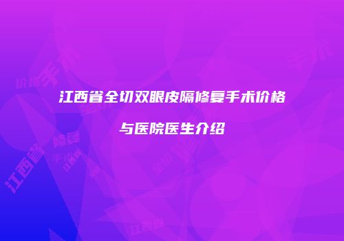 江西省全切双眼皮隔修复手术价格与医院医生介绍